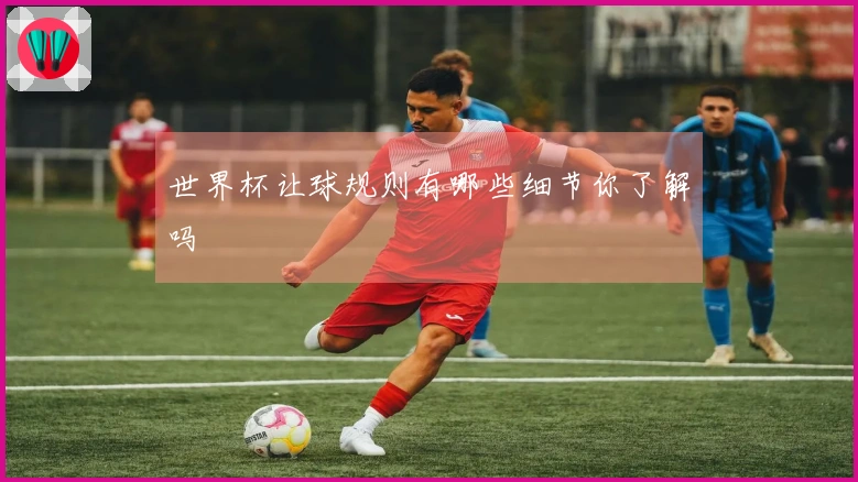 世界杯让球规则有哪些细节你了解吗