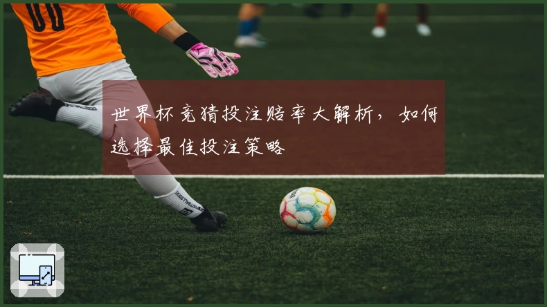 世界杯竞猜投注赔率大解析，如何选择最佳投注策略