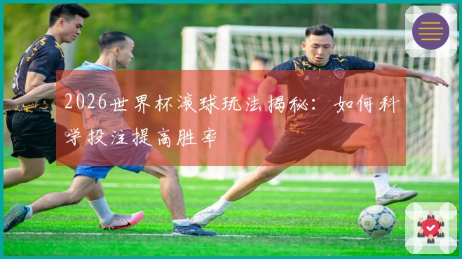 2026世界杯滚球玩法揭秘：如何科学投注提高胜率