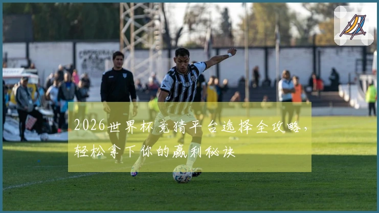 2026世界杯竞猜平台选择全攻略，轻松拿下你的赢利秘诀