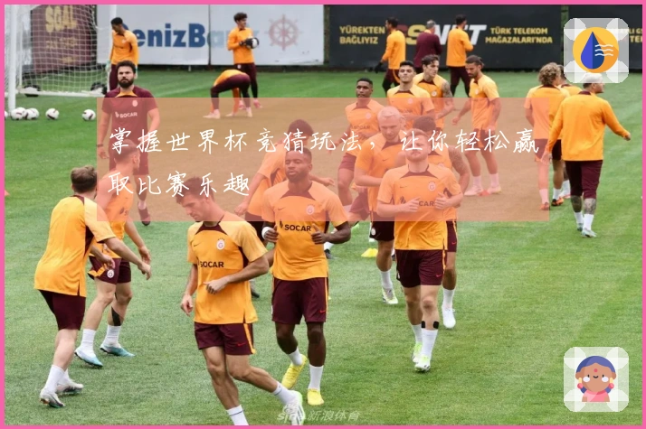 掌握世界杯竞猜玩法，让你轻松赢取比赛乐趣