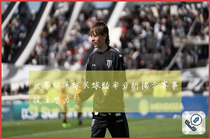 世界杯滚球买球赔率分析揭示赛事投注潜力