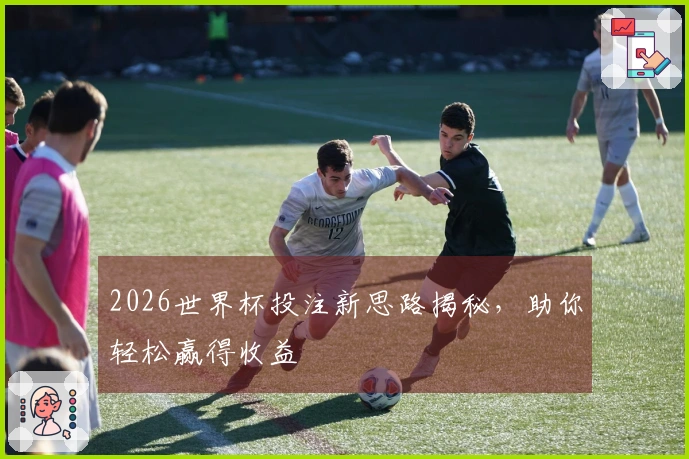 2026世界杯投注新思路揭秘，助你轻松赢得收益