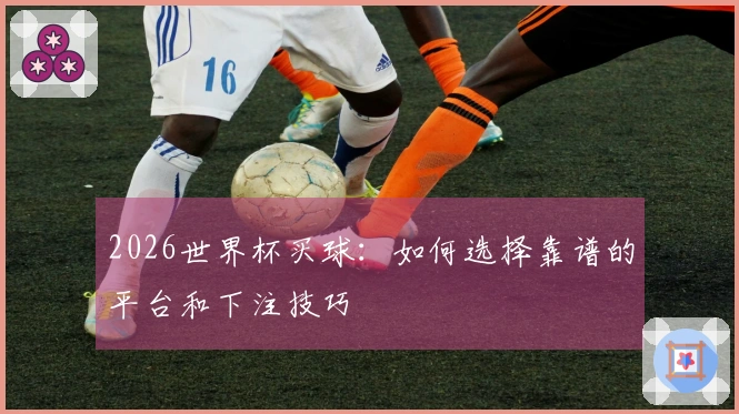 2026世界杯买球：如何选择靠谱的平台和下注技巧