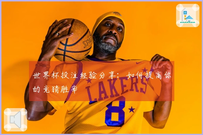 世界杯投注经验分享：如何提高你的竞猜胜率