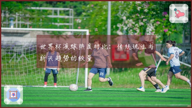 世界杯滚球热度对比：传统玩法与新兴趋势的较量
