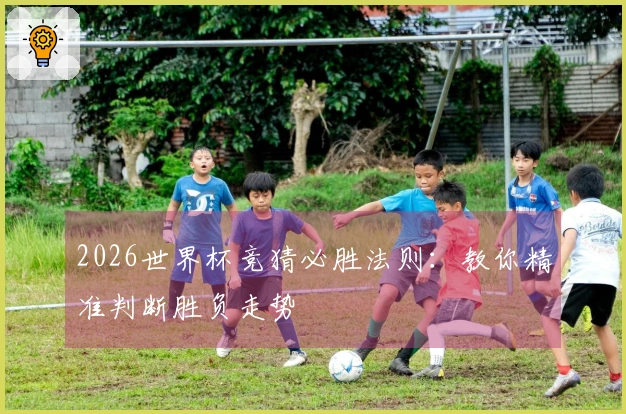 2026世界杯竞猜必胜法则：教你精准判断胜负走势